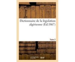 Dictionnaire législation algérienne, code annoté et manuel raisonné lois, ordonnances, décrets 2 E Saubinet (Auteur)