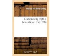 Dictionnaire mytho-hermétique Allégories des poètes, métaphores, énigmes et termes barbares des philosophes hermétiques expliqués - Antoine-Joseph Pernety - Hachette Bnf - broché - Livre