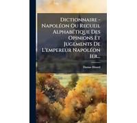 Dictionnaire - NapolÃ(c)on Ou Recueil AlphabÃ(c)tique Des Opinions Et Jugements De L'empereur NapolÃ(c)on 1er...