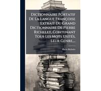 Dictionnaire Pôrtatif De La Langue Françoise Extrait Du Grand Dictionnaire De Pierre Richelet, Contenant Tous Les Mots UsitÃ(c)s, Leur Genre, ...