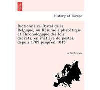 Dictionnaire-Postal De La Belgique, Ou Résumé Alphabétique Et Chronologique Des Lois, Décrets, En Matière De Postes, Depuis 1789 Jusqu'en 1845
