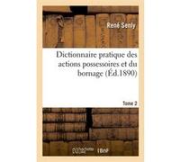 Dictionnaire pratique des actions possessoires et du bornage. Tome 2 (Éd.1890) René Senly (Auteur)