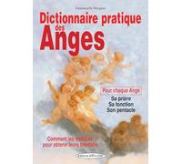 Dictionnaire pratique des Anges - Comment les invoquer pour obtenir leurs bienfaits - Pour chaque Ange : sa prière, sa fonction, son pentacle