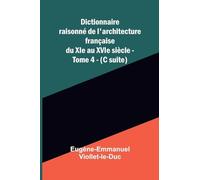 Dictionnaire raisonn de l'architecture fran aise du XIe au XVIe si cle - Tome 4 - (C suite)