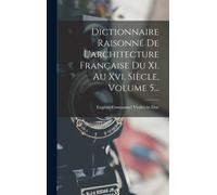 Dictionnaire Raisonné De L'architecture Française Du Xi. Au Xvi. Siècle, Volume 5...