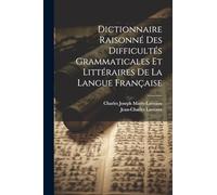Dictionnaire Raisonné Des Difficultés Grammaticales Et Littéraires De La Langue Française