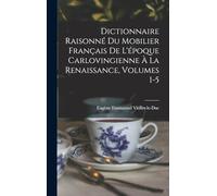 Dictionnaire Raisonné Du Mobilier Français De L'époque Carlovingienne À La Renaissance, Volumes 1-5