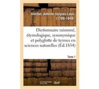 Dictionnaire raisonné, étymologique, synonymique et polyglotte des termes usités Antoine-Jacques-Louis Jourdan (Auteur)
