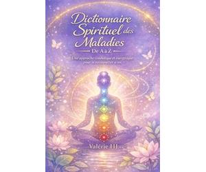Dictionnaire Spirituel des maladies de A à Z: Une lecture symbolique, énergétique et consciente du langage du corps