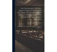 Dictionnaire Textuel, Analytique Et Raisonné Du Code De La Procédure Civile, Et Des Articles Du Code Civil Qui Y Sont Relatifs: Dans Lequel Le Code De
