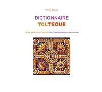 Dictionnaire Toltèque: Votre guide vers l'harmonie et l'épanouissement personnel