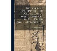Dictionnaire Topographique Du Département De L'aube Comprenant Les Noms De Lieu Anciens Et Modernes