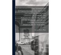 Dictionnaire tymologique Des Mots De La Langue Franaise Drivs De Larabe Du Persan Ou Du Turc Avec Leurs Analogues Grecs Latins Espagnols Portugais Et Ital AntoinePaulin PihanAntoinePaulin Pihan (Auteu