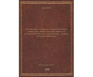 Dictionnaire universel de cuisine et d'hygiène alimentaire : modification de l'homme par l'alimentation. Volume 1 / Joseph Favre,... ; [préface de Charles Monselet] [édition 1889-1891]