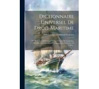 Dictionnaire Universel De Droit Maritime: Ou, Répertoire Méthodique Et Alphabétique De Législation, Doctrine Et Jurisprudence Nautiques, Avec Sommaire