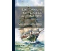 Dictionnaire Universel De Droit Maritime: Ou, Répertoire Méthodique Et Alphabétique De Législation, Doctrine Et Jurisprudence Nautiques, Avec Sommaire