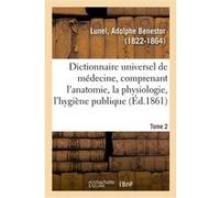 Dictionnaire universel de médecine comprenant l'anatomie, la physiologie, l'hygiène publique. Tome 2 Adolphe Benestor Lunel (Auteur)