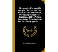 Dictionnaire Universel Et Complet Des Conciles Tant Généraux Que Particuliers, Des Principaux Synodes Diocésains Et Des Autres Assemblées Ecclésiastiques Les Plus Remarquables ......