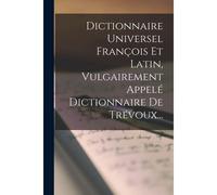 Dictionnaire Universel François Et Latin, Vulgairement Appelé Dictionnaire De Trévoux...