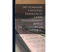 Dictionnaire Universel François Et Latin, Vulgairement Appelé Dictionnaire De Trévoux...