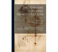 Dictionnaire Universel François Et Latin: Vulgairement Appelé Dictionnaire De Trévoux, Contenant La Signification & La Définition Des Mots De L'une &