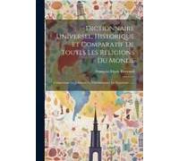 Dictionnaire Universel, Historique Et Comparatif De Toutes Les Religions Du Monde: Comprenant Le Judaisme, Le Christianisme, Le Paganisme ......