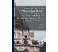 Dictionnaire Wallon-Français, Dans Lequel On Trouve La Correction De Nos Idiotismes Vicieux, Et De Nos Wallonismes; Tome 2