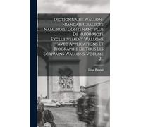 Dictionnaire Wallon-francais (dialecte Namurois) Contenant Plus De 10,000 Mots Exclusivement Wallons Avec Applications Et Biographie De Tous Les Écrivains Wallons, Volume 2...