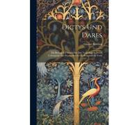 Dictys Und Dares: Ein Beitrag Zur Geschichte Der Troja-Sage In Ihrem Uebergange Aus Der Antiken In Die Romantische Form