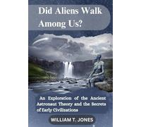 Did Aliens Walk Among Us?: An Exploration of the Ancient Astronaut Theory and the Secrets of Early Civilizations