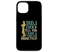 Did I Ever Tell You I Have a Thing for Brunettes ? Coque pour iPhone 13