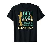 Did I Ever Tell You I Have a Thing for Brunettes ? T-Shirt