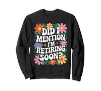 Did I Mention Retirement is Soon Humour Sweatshirt