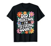 Did I Mention Retirement is Soon Humour T-Shirt
