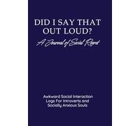Did I Say That Out Loud? A Journal of Social Regret: Awkward Social Interaction Logs For Introverts and Socially Anxious Souls
