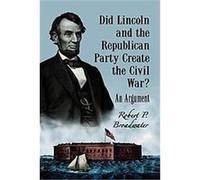 Did Lincoln And The Republican Party Create The Civil War? Robert P. Broadwater (Auteur)