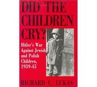 Did the Children Cry Hitlers War Against Jewish and Polish Children 193945 by Richard Lukas Richard C. Lukas (Auteur)