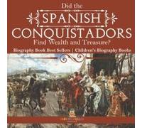 Did The Spanish Conquistadors Find Wealth And Treasure? Biography Book Best Sellers Children's Biography Books