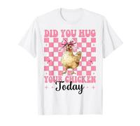 Did You Hug Your Chicken Today Chicken Farm Chicken Farm Girl Mom T-Shirt