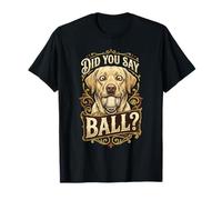Did You Say Ball Labrador Labrador Noir T-Shirt