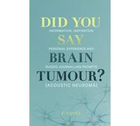 Did You Say Brain Tumour? (Acoustic Neuroma): Information, inspiration, personal experience and guided journalling prompts