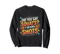 Did You Say Squats I Heard Shots Gym Joke Fitness - Sweatshirt