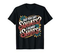 Did You Say Squats I Heard Shots Gym Joke Fitness |- T-Shirt