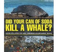 Did Your Can Of Soda Kill A Whale? Water Pollution For Kids Children's Environment Books
