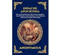 Didache Apocrypha: The Ancient Manual of the Twelve Apostles - Exploring the Lost Teachings, Secret Rituals, and Early Christian Apocrypha