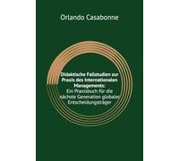 Didaktische Fallstudien zur Praxis des Internationalen Managements: Ein Praxisbuch für die nächste Generation globaler Entscheidungsträger