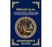 Didascalia: The Teaching of the Apostles - An Essential Early Christian Text Exploring Ancient Church Order, Liturgy, Theology & The Foundations of Christian Tradition