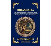 Didascalia: The Teaching of the Apostles - An Essential Early Christian Text Exploring Ancient Church Order, Liturgy, Theology & The Foundations of Christian Tradition
