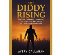 DIDDY RISING: How Sean Combs Built an Empire, Faced His Fall, and Found the Chance for Redemption