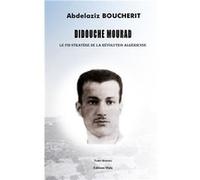 DIDOUCHE MOURAD : Le fin stratège de la révolution algérienne Abdelaziz Boucherit (Auteur)